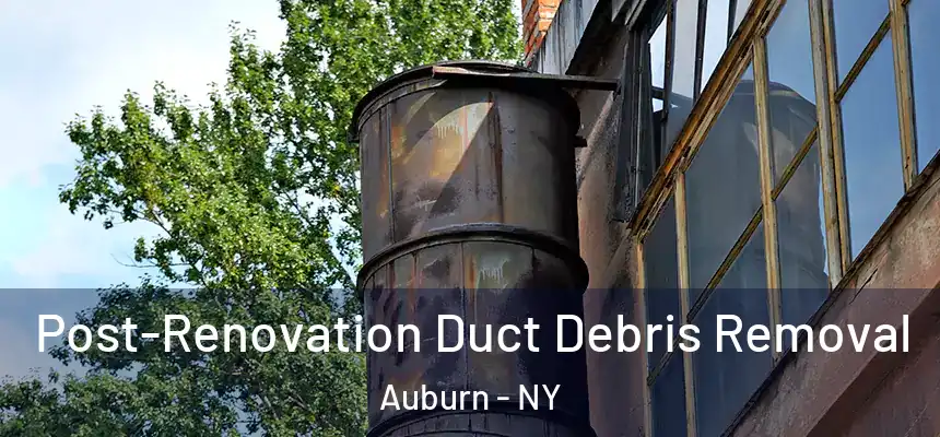  Post-Renovation Duct Debris Removal Auburn - NY